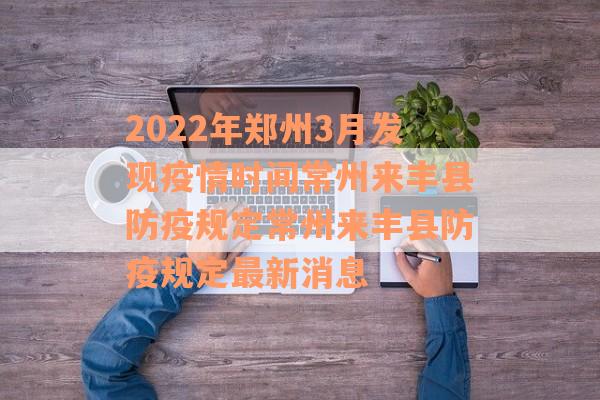 2022年郑州3月发现疫情时间常州来丰县防疫规定常州来丰县防疫规定最新消息