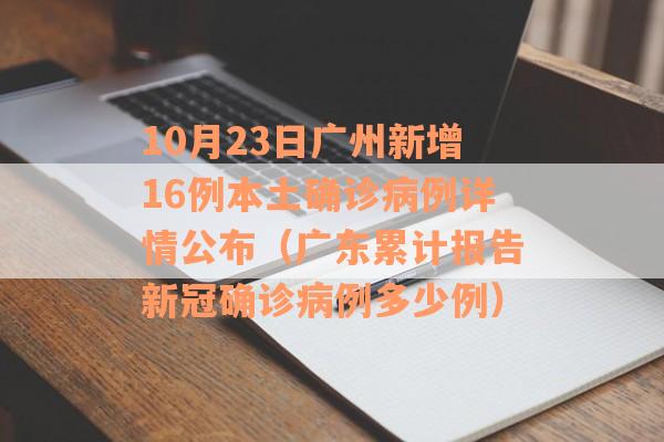 10月23日广州新增16例本土确诊病例详情公布（广东累计报告新冠确诊病例多少例）