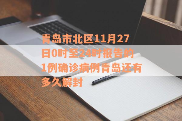 青岛市北区11月27日0时至24时报告的1例确诊病例青岛还有多久解封