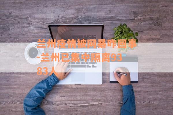 兰州疫情被网暴咋回事-兰州已集中隔离9383人