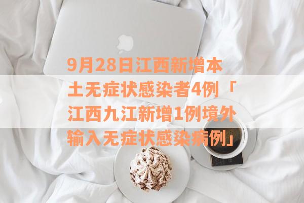 9月28日江西新增本土无症状感染者4例「江西九江新增1例境外输入无症状感染病例」