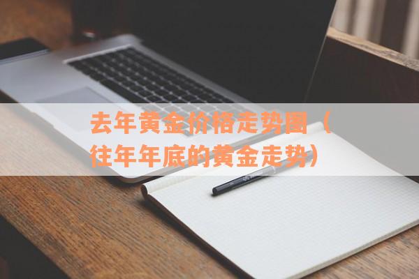 去年黄金价格走势图（往年年底的黄金走势）