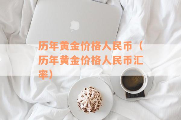 历年黄金价格人民币（历年黄金价格人民币汇率）