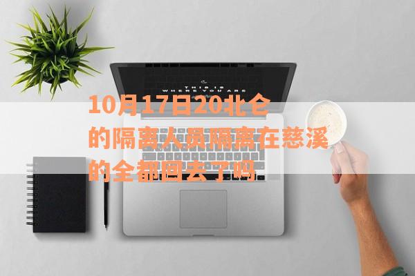 10月17日20北仑的隔离人员隔离在慈溪的全都回去了吗