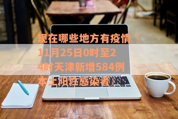 现在哪些地方有疫情〖11月25日0时至24时天津新增584例本土阳性感染者〗