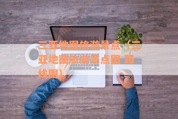 三亚地图旅游景点（三亚地图旅游景点图 路线图）