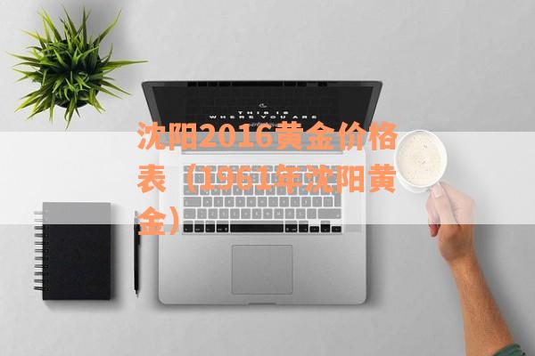 沈阳2016黄金价格表（1961年沈阳黄金）