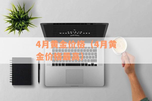 4月黄金价格（4月黄金价格最高）