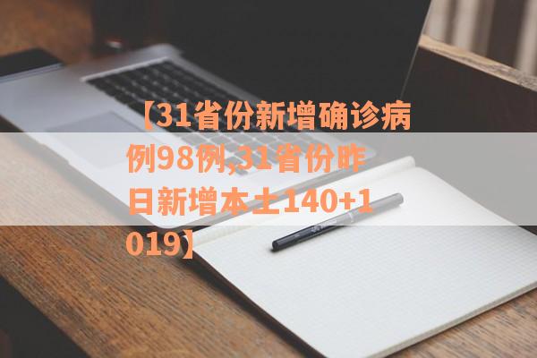 【31省份新增确诊病例98例,31省份昨日新增本土140+1019】