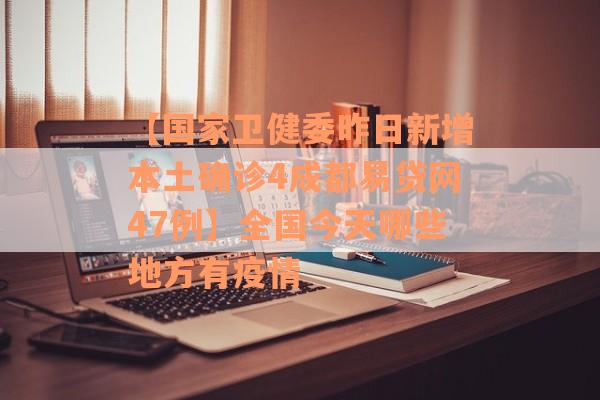 【国家卫健委昨日新增本土确诊4成都易贷网47例】全国今天哪些地方有疫情