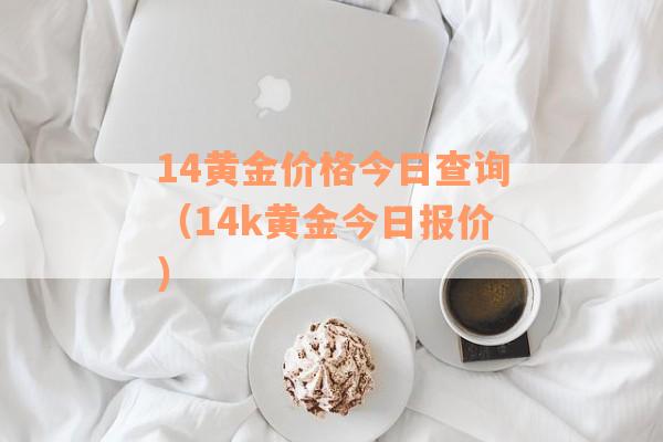 14黄金价格今日查询（14k黄金今日报价）