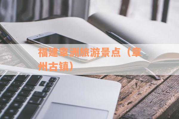 福建章洲旅游景点（章州古镇）