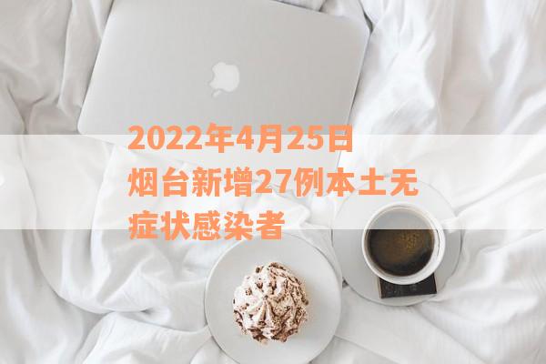 2022年4月25日烟台新增27例本土无症状感染者