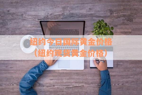 纽约今日国际黄金价格（纽约现货黄金价格）