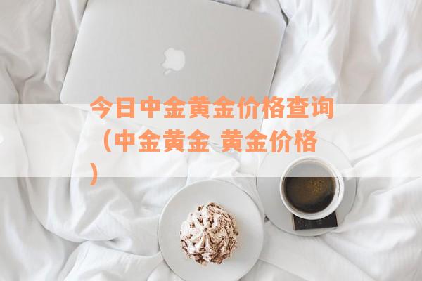 今日中金黄金价格查询（中金黄金 黄金价格）
