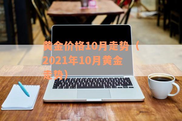 黄金价格10月走势（2021年10月黄金走势）