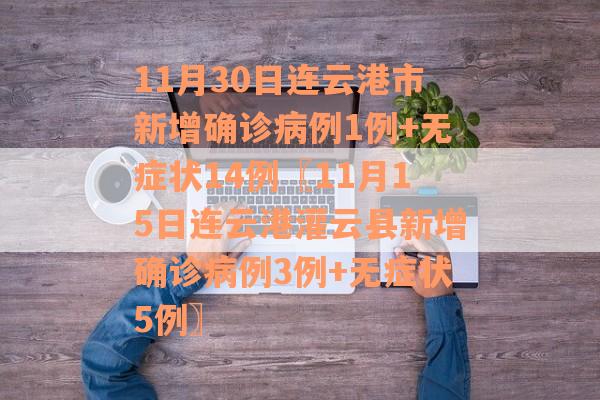 11月30日连云港市新增确诊病例1例+无症状14例〖11月15日连云港灌云县新增确诊病例3例+无症状5例〗