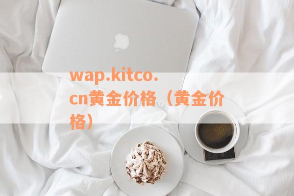 wap.kitco.cn黄金价格（黄金价格）