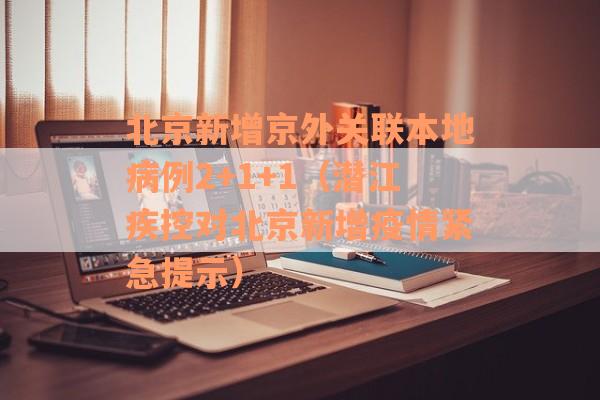 北京新增京外关联本地病例2+1+1（潜江疾控对北京新增疫情紧急提示）