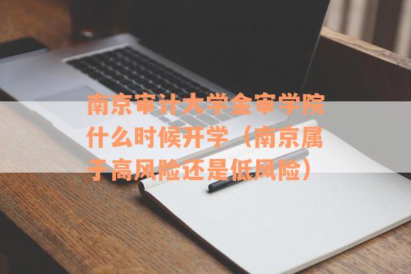南京审计大学金审学院什么时候开学（南京属于高风险还是低风险）