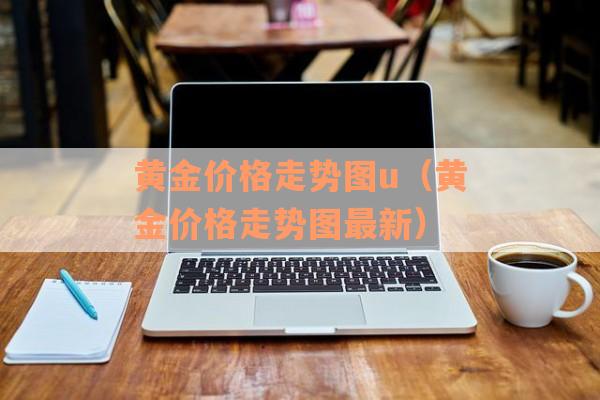 黄金价格走势图u（黄金价格走势图最新）