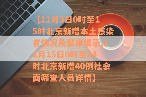 【11月3日0时至15时北京新增本土感染者情况及健康提示,11月15日0时至24时北京新增40例社会面筛查人员详情】