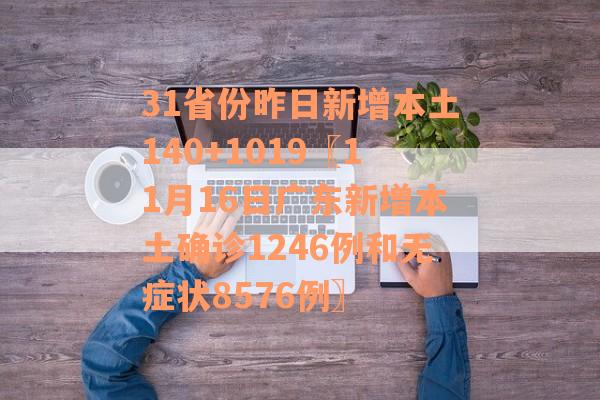 31省份昨日新增本土140+1019〖11月16日广东新增本土确诊1246例和无症状8576例〗
