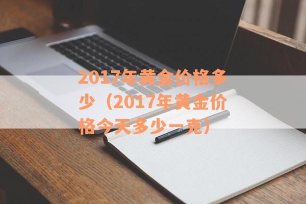 2017年黄金价格多少（2017年黄金价格今天多少一克）
