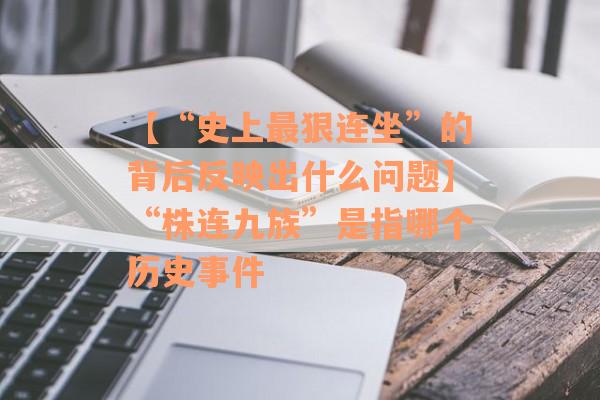 【“史上最狠连坐”的背后反映出什么问题】“株连九族”是指哪个历史事件