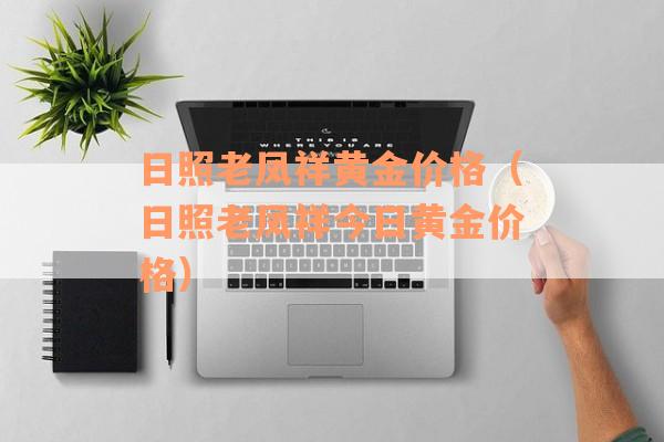 日照老凤祥黄金价格（日照老凤祥今日黄金价格）