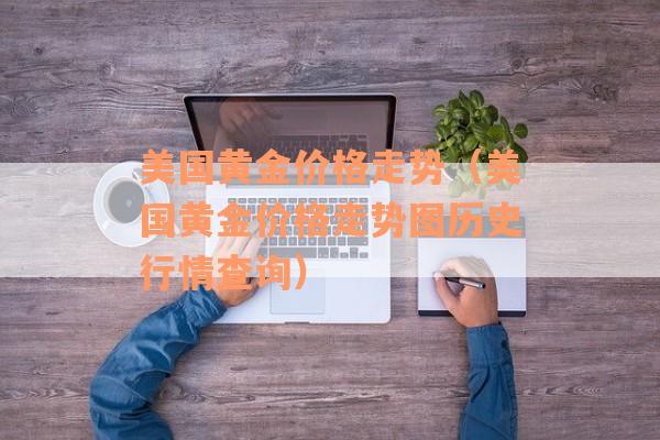 美国黄金价格走势（美国黄金价格走势图历史行情查询）
