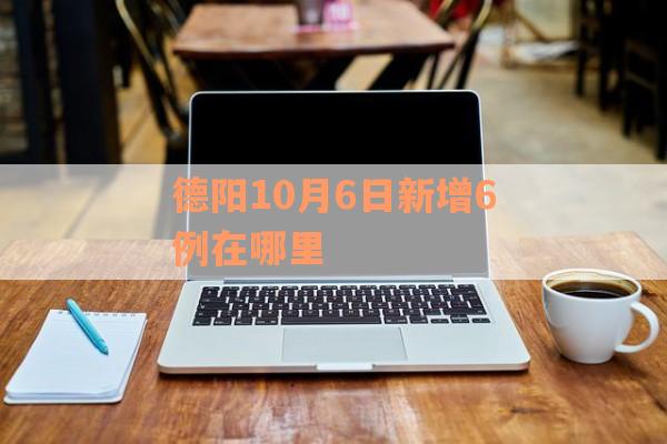 德阳10月6日新增6例在哪里