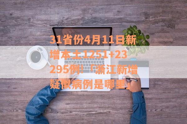 31省份4月11日新增本土1251+23295例!「浙江新增疑似病例是哪里」