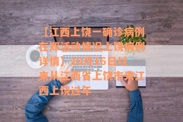 【江西上饶一确诊病例在郑活动情况上饶病例详情】10月16日以来从江西省上饶市来江西上饶过年