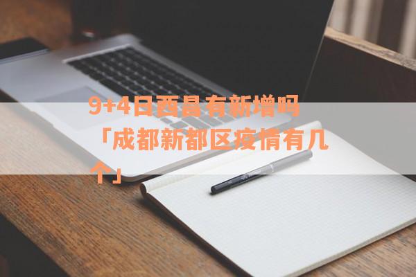 9+4日西昌有新增吗「成都新都区疫情有几个」