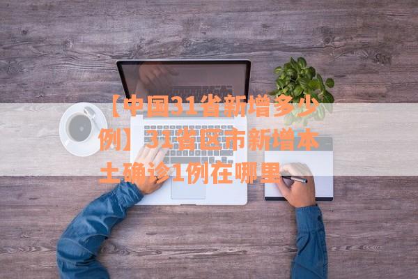 【中国31省新增多少例】31省区市新增本土确诊1例在哪里