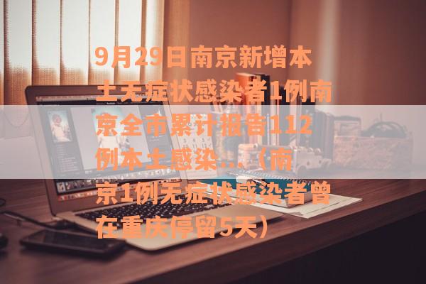 9月29日南京新增本土无症状感染者1例南京全市累计报告112例本土感染...（南京1例无症状感染者曾在重庆停留5天）