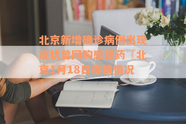 北京新增确诊病例出现症状曾网购感冒药〖北京1月18日疫情情况〗
