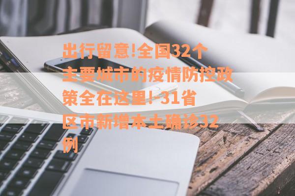 出行留意!全国32个主要城市的疫情防控政策全在这里!-31省区市新增本土确诊32例
