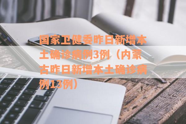 国家卫健委昨日新增本土确诊病例3例（内蒙古昨日新增本土确诊病例13例）