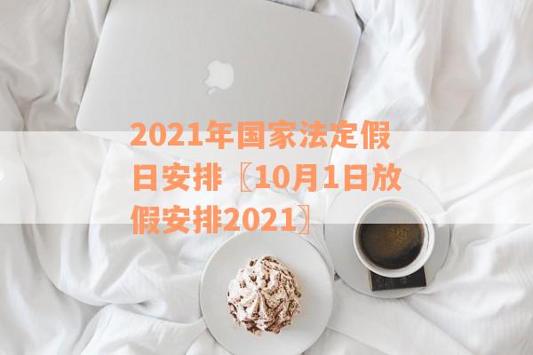 2021年国家法定假日安排〖10月1日放假安排2021〗
