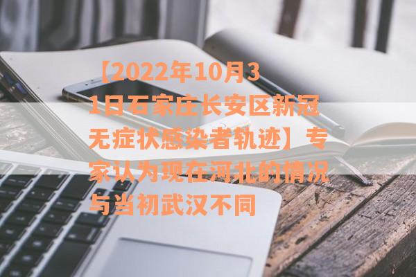 【2022年10月31日石家庄长安区新冠无症状感染者轨迹】专家认为现在河北的情况与当初武汉不同