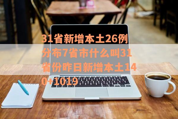 31省新增本土26例分布7省市什么叫31省份昨日新增本土140+1019