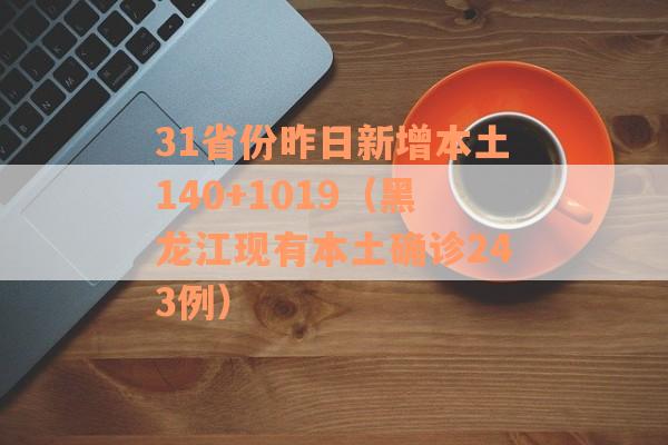 31省份昨日新增本土140+1019（黑龙江现有本土确诊243例）