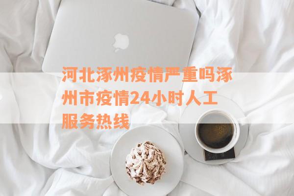 河北涿州疫情严重吗涿州市疫情24小时人工服务热线