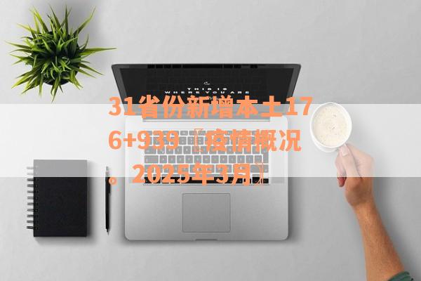 31省份新增本土176+939〖疫情概况。2025年3月〗