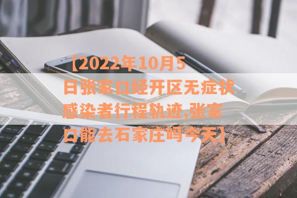 【2022年10月5日张家口经开区无症状感染者行程轨迹,张家口能去石家庄吗今天】