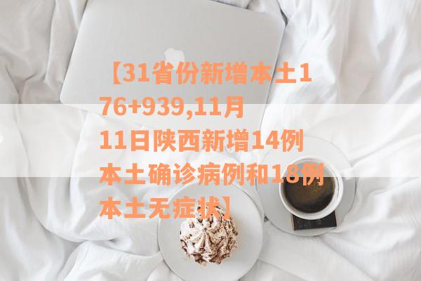 【31省份新增本土176+939,11月11日陕西新增14例本土确诊病例和18例本土无症状】