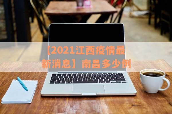 【2021江西疫情最新消息】南昌多少例