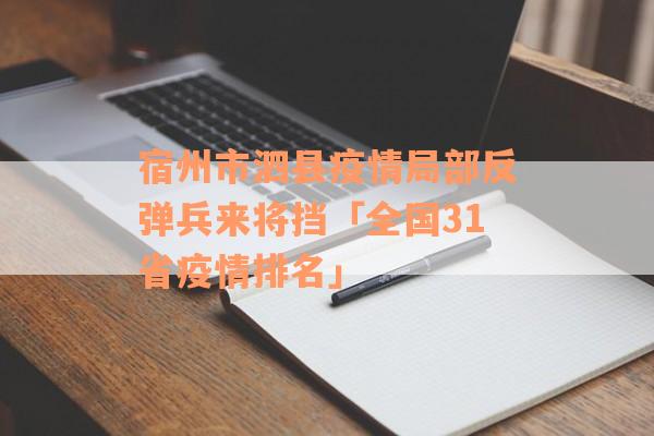 宿州市泗县疫情局部反弹兵来将挡「全国31省疫情排名」